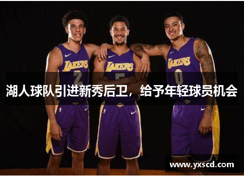 湖人球队引进新秀后卫，给予年轻球员机会