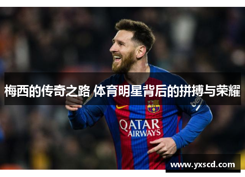 梅西的传奇之路 体育明星背后的拼搏与荣耀