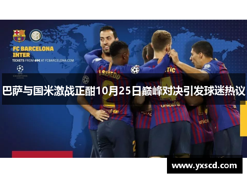 巴萨与国米激战正酣10月25日巅峰对决引发球迷热议