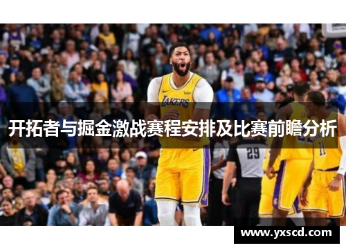 开拓者与掘金激战赛程安排及比赛前瞻分析