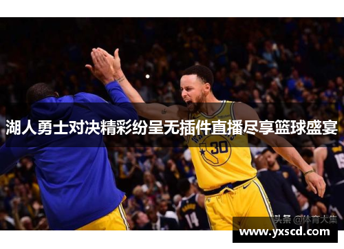 湖人勇士对决精彩纷呈无插件直播尽享篮球盛宴