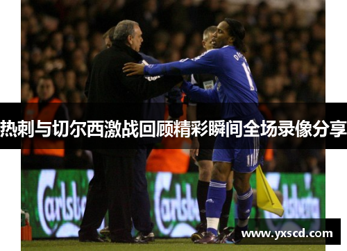 热刺与切尔西激战回顾精彩瞬间全场录像分享