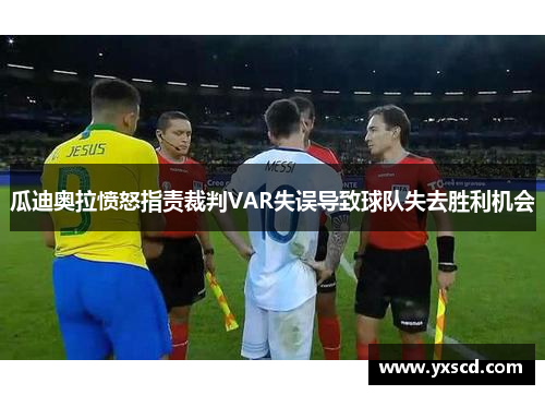瓜迪奥拉愤怒指责裁判VAR失误导致球队失去胜利机会