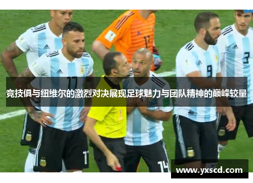 竞技俱与纽维尔的激烈对决展现足球魅力与团队精神的巅峰较量