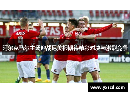 阿尔克马尔主场迎战尼美根期待精彩对决与激烈竞争