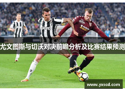 尤文图斯与切沃对决前瞻分析及比赛结果预测