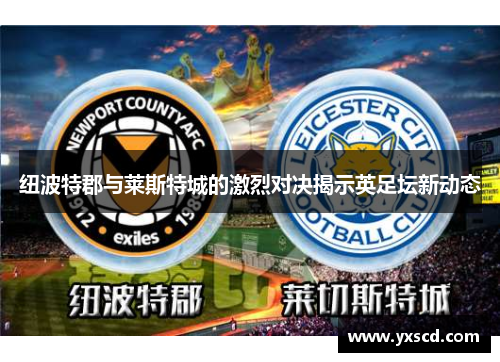 纽波特郡与莱斯特城的激烈对决揭示英足坛新动态