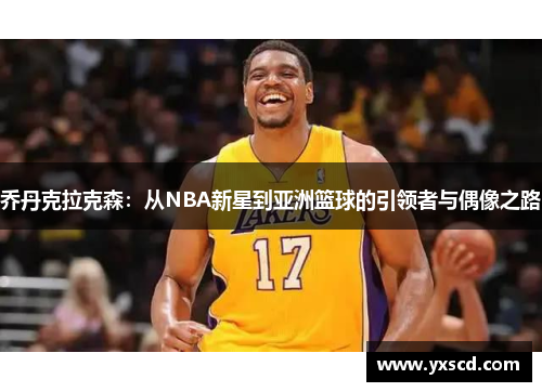 乔丹克拉克森：从NBA新星到亚洲篮球的引领者与偶像之路