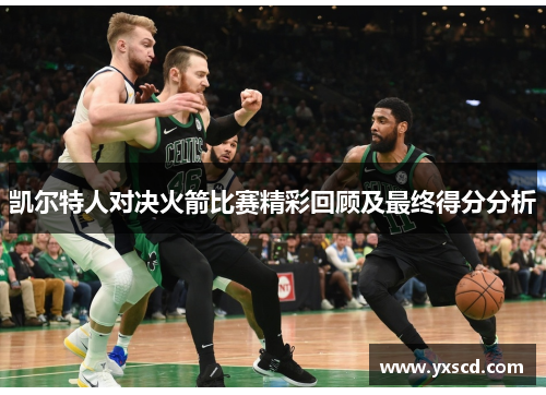 凯尔特人对决火箭比赛精彩回顾及最终得分分析